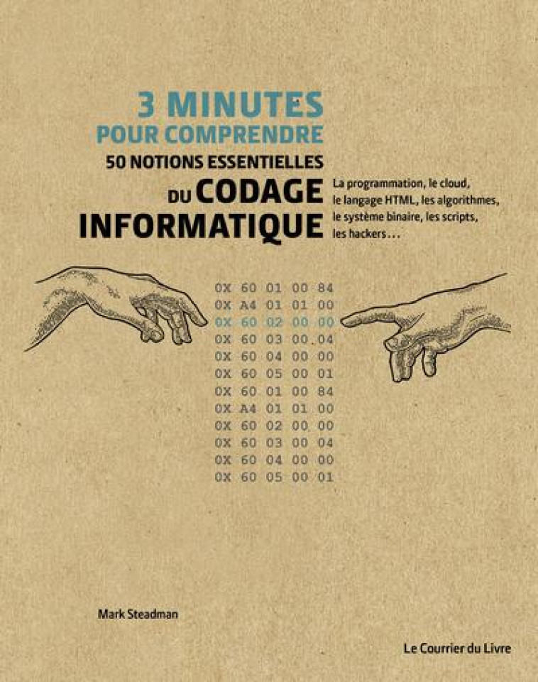 3 MINUTES POUR COMPRENDRE 50 NOTIONS ESSENTIELLES DU CODAGE INFORMATIQUE - STEADMAN - COURRIER LIVRE