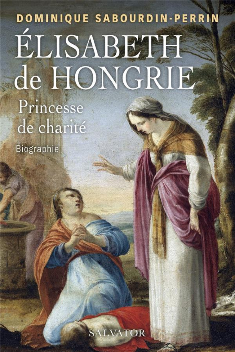 ELISABETH DE HONGRIE, PRINCESSE DE CHARITE - BIOGRAPHIE - SABOURDIN-PERRIN D. - SALVATOR