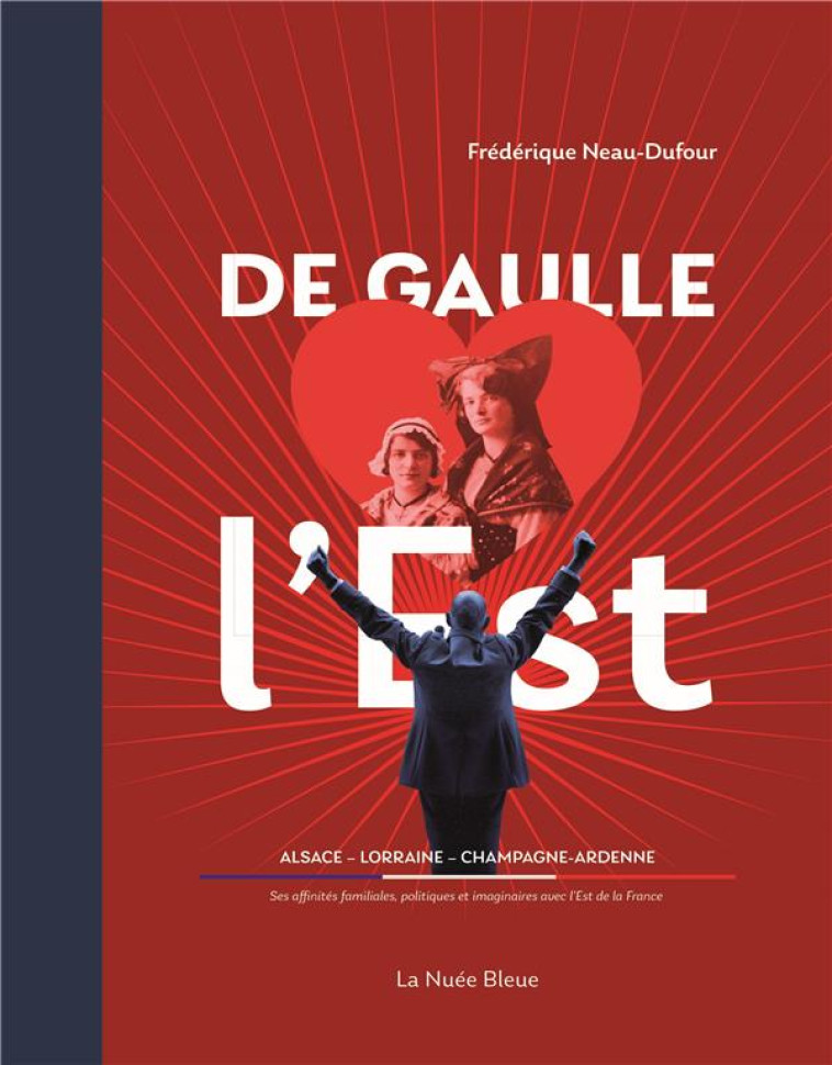 DE GAULLE DANS L'EST - AFFINITES FAMILIALES ET POLITIQUES - NEAU-DUFOUR F. - NUEE BLEUE