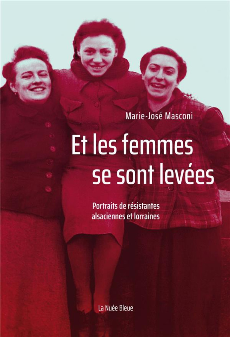 ET LES FEMMES SE SONT LEVEES - PORTRAITS DE RESISTANTES ALSACIENNES ET LORRAINES - MASCONI MARIE-JOSE - NUEE BLEUE