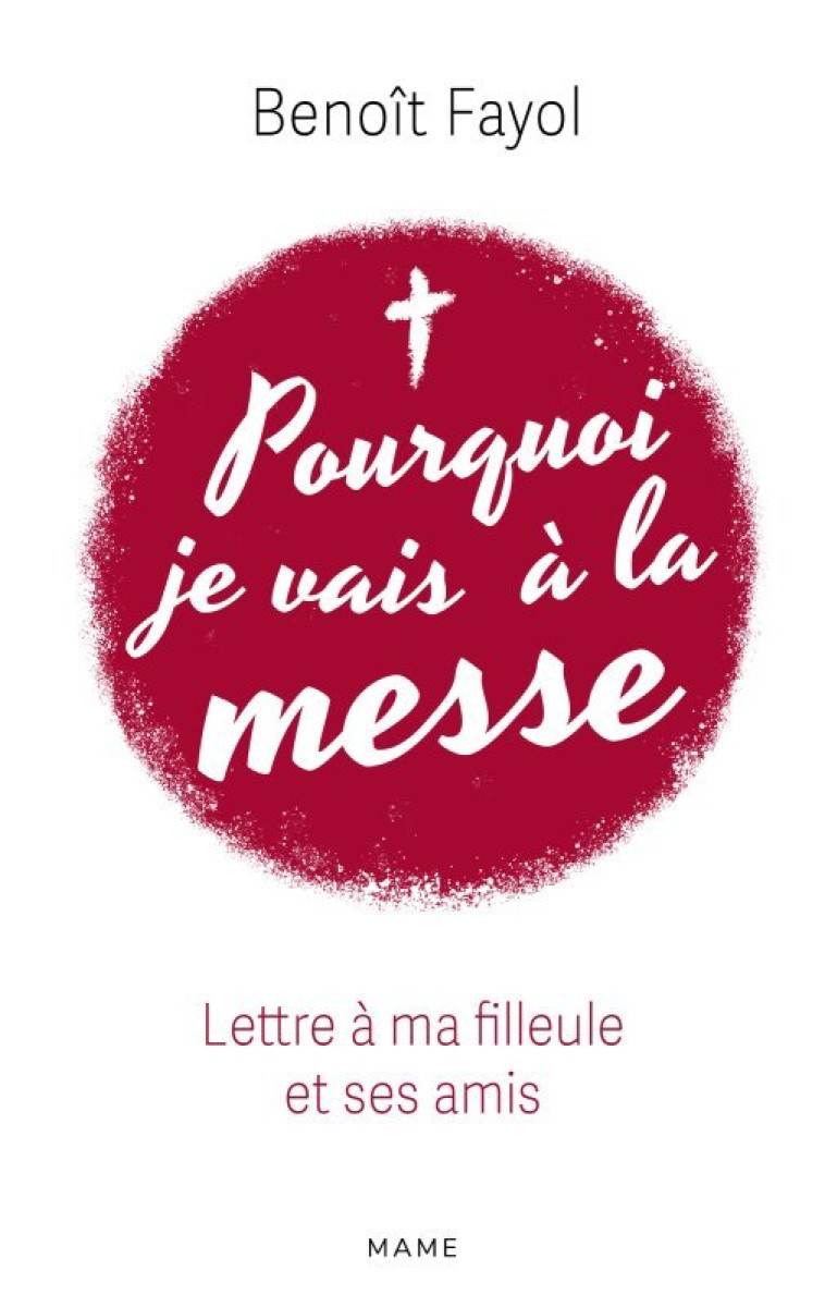 POURQUOI JE VAIS A LA MESSE - LETTRE A MA FILLEULE ET SES AMIS - Benoit Fayol, Père René-Luc Père René-Luc - MAME