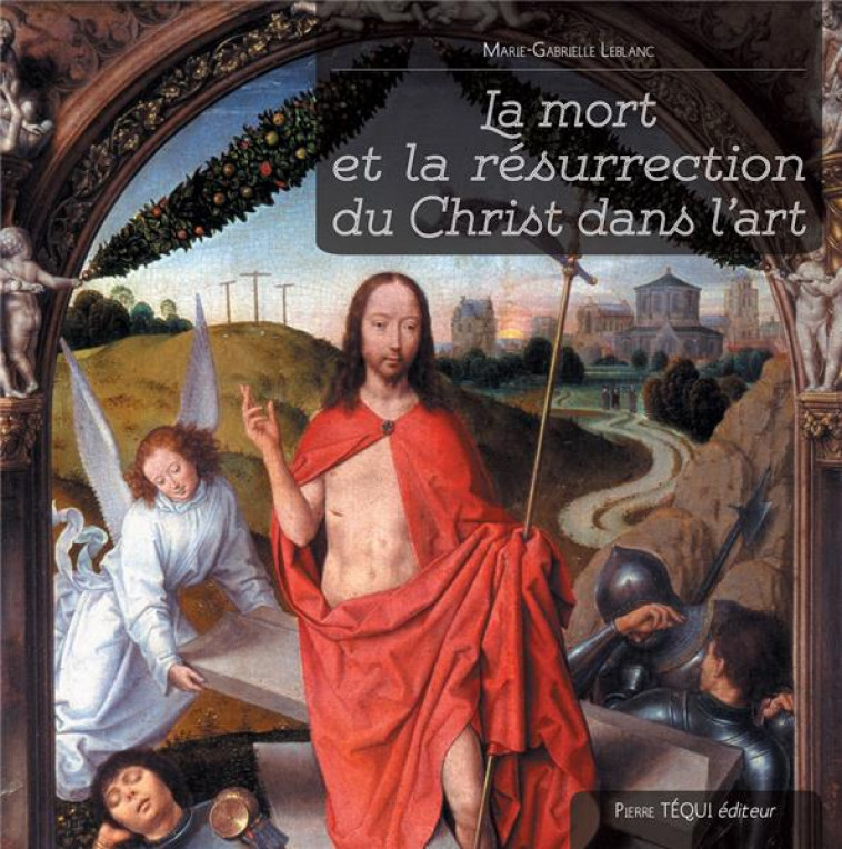 LA MORT ET LA RESURRECTION DU CHRIST DANS L'ART - LEBLANC/POLE - TEQUI