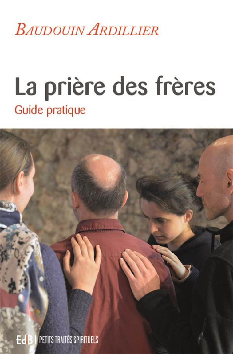 LA PRIERE DES FRERES - GUIDE PRATIQUE - ARDILLIER BAUDOIN - BEATITUDES