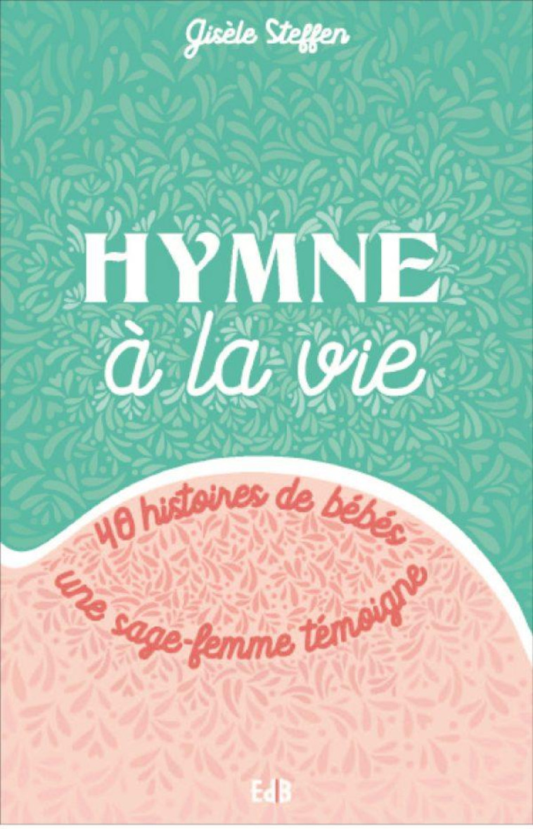 HYMNE A LA VIE - 40 HISTOIRES DE BEBES - UNE SAGE-FEMME TEMOIGNE - GISELE STEFFEN - BEATITUDES