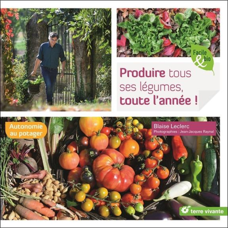 PRODUIRE TOUS SES LEGUMES, TOUTE L'ANNEE ! - AUTONOMIE AU POTAGER - LECLERC BLAISE - TERRE VIVANTE