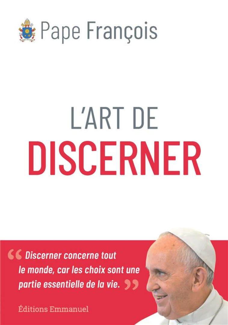 L'ART DE DISCERNER - DISCERNER CONCERNE TOUT LE MONDE, CAR LES CHOIX SONT UNE PARTIE ESSENTIELLE DE - PAPE FRANCOIS - EMMANUEL