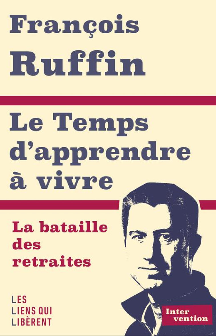 LE TEMPS D'APPRENDRE A VIVRE - LA BATAILLE DES RETRAITES - RUFFIN FRANCOIS - LIENS LIBERENT