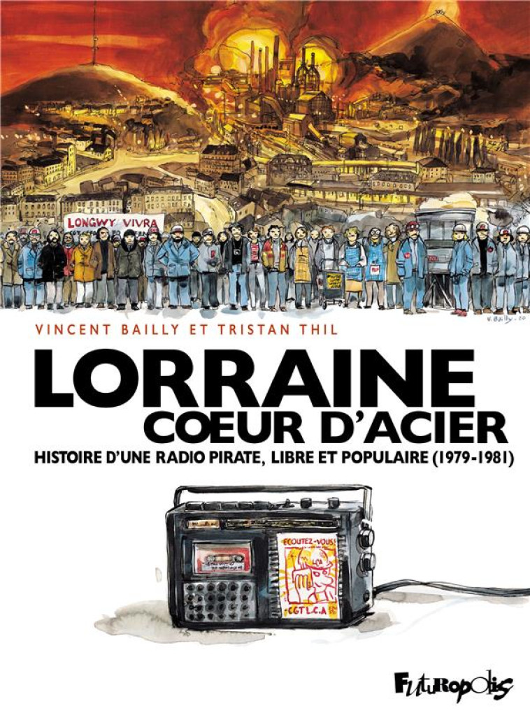 LORRAINE COEUR D'ACIER - HISTOIRE D'UNE RADIO PIRATE, LIBRE ET POPULAIRE (1979-1981) - BAILLY/THIL - GALLISOL