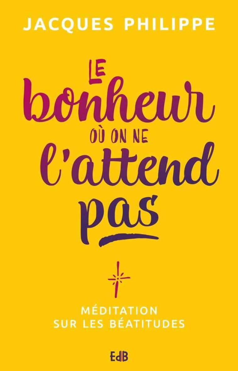 LE BONHEUR OU ON NE L'ATTEND PAS - MEDITATION SUR LES BEATITUDES - PHILIPPE JACQUES - BEATITUDES