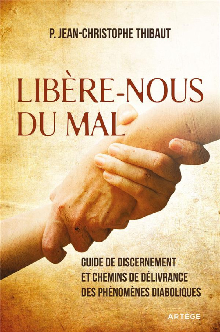 LIBERE-NOUS DU MAL - GUIDE DE DISCERNEMENT ET CHEMINS DE DELIVRANCE DES PHENOMENES DIABOLIQUES - THIBAUT J-C. - ARTEGE