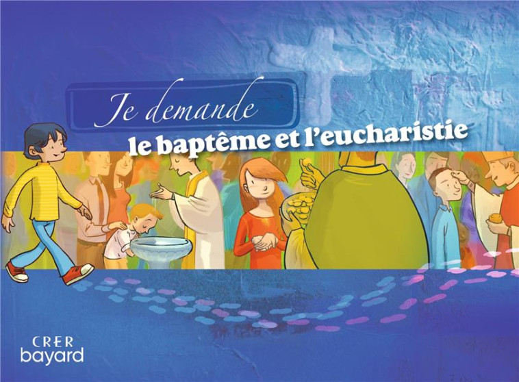 JE DEMANDE LE BAPTEME ET L'EUCHARISTIE - LIVRET ENFANT - SERVICE DE LA CATECH - CRER