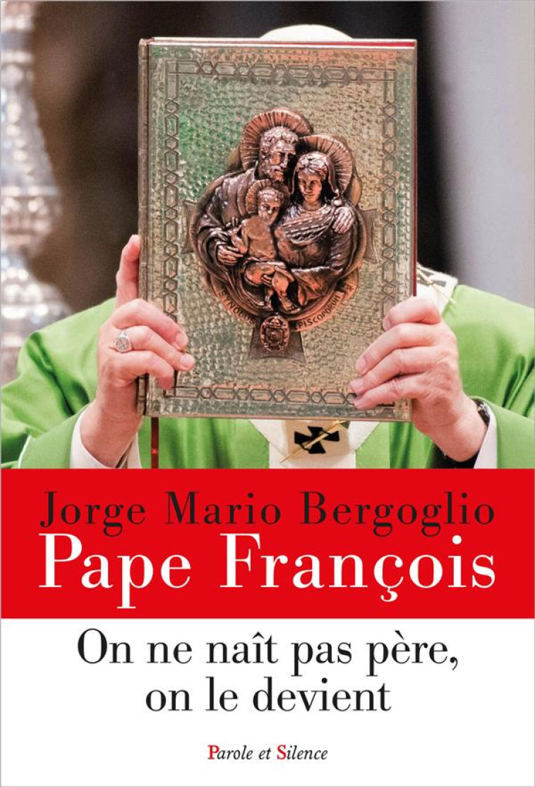 ON NE NAIT PAS PERE, ON LE DEVIENT - LA PATERNITE A L'IMAGE DE JOSEPH - PAPE FRANCOIS J. - PAROLE SILENCE