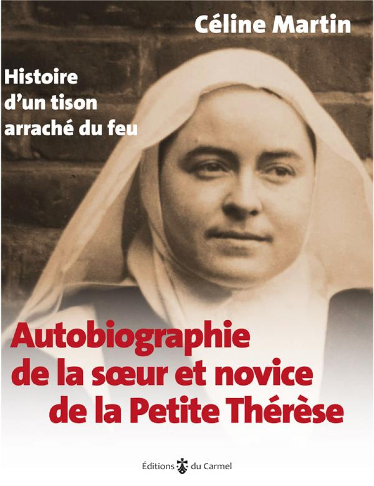 AUTOBIOGRAPHIE DE LA SOEUR ET NOVICE DE LA PETITE THERESE - HISTOIRE D UN TISON ARRACHE DU FEU - MARTIN CELINE - CARMEL