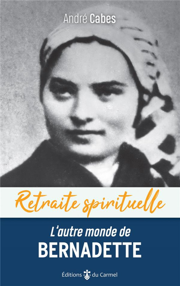 RETRAITE SPIRITUELLE - L AUTRE MONDE DE BERNADETTE - CHEMINER DANS L ESPERANCE AVEC BERNADETTE SOUBI - CABES ANDRE - CARMEL