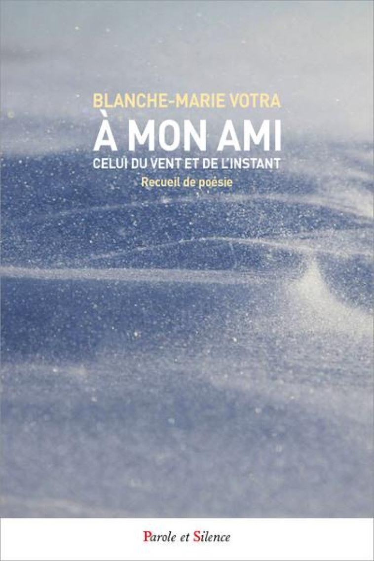 A MON AMI, CELUI DU VENT ET DE L'INSTANT - RECUEIL DE POESIE - VOTRA BLANCHE-MARIE - PAROLE SILENCE