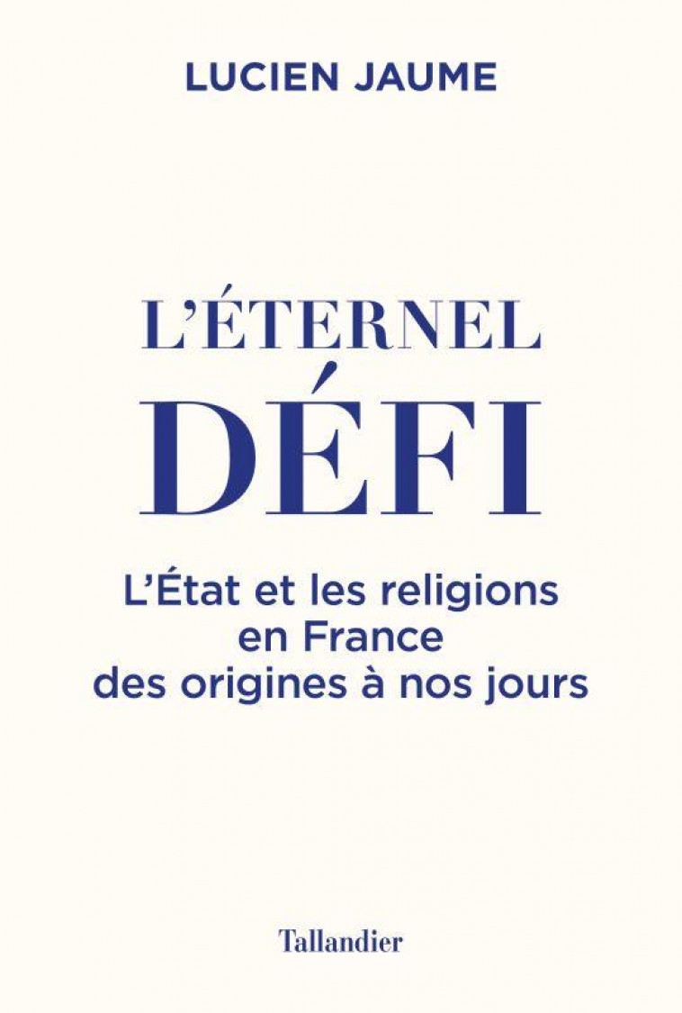 L'ETERNEL DEFI - L'ETAT ET LES RELIGIONS EN FRANCE DES ORIGINES A NOS JOURS - JAUME LUCIEN - TALLANDIER