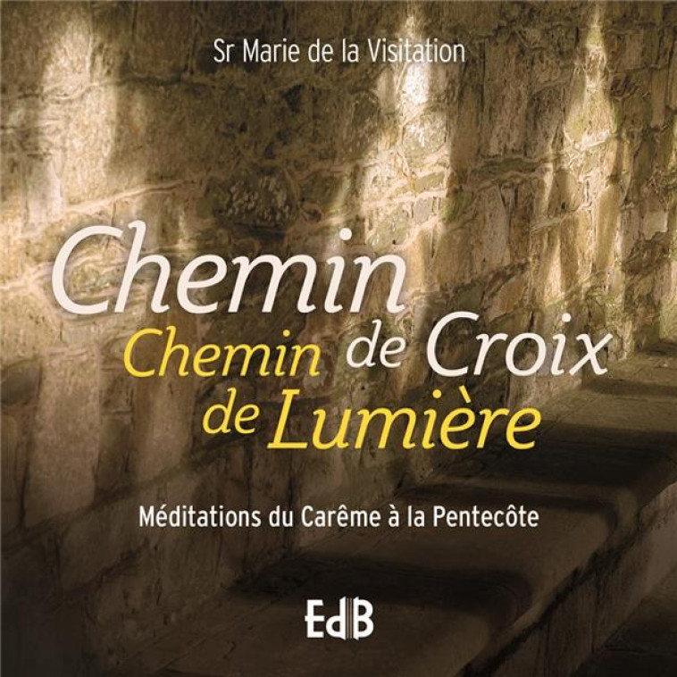 CHEMIN DE CROIX CHEMIN DE LUMIERE - MEDITATIONS POUR LE CAREME ET LE TEMPS PASCAL - SR MARIE DE LA VISIT - BEATITUDES