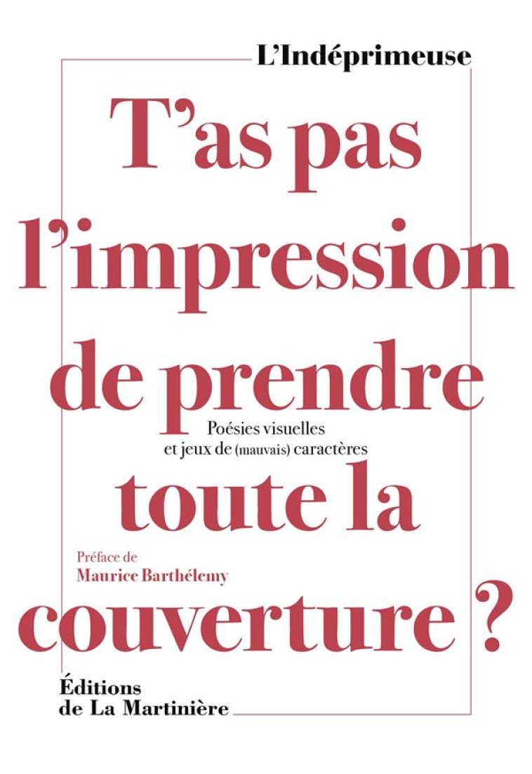 T'AS PAS L'IMPRESSION DE PRENDRE TOUTE LA COUVERTURE ?. POESIES VISUELLES ET JEUX DE (MAUVAIS) CARAC - L'INDEPRIMEUSE - MARTINIERE BL