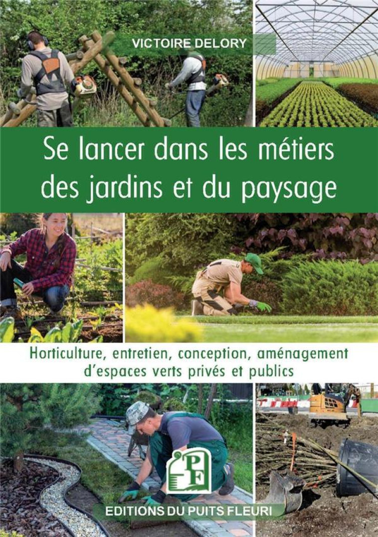 SE LANCER DANS LES METIERS DES JARDINS ET DU PAYSAGE - HORTICULTURE, ENTRETIEN, CONCEPTION, AMENAGEM - DELORY VICTOIRE - PUITS FLEURI