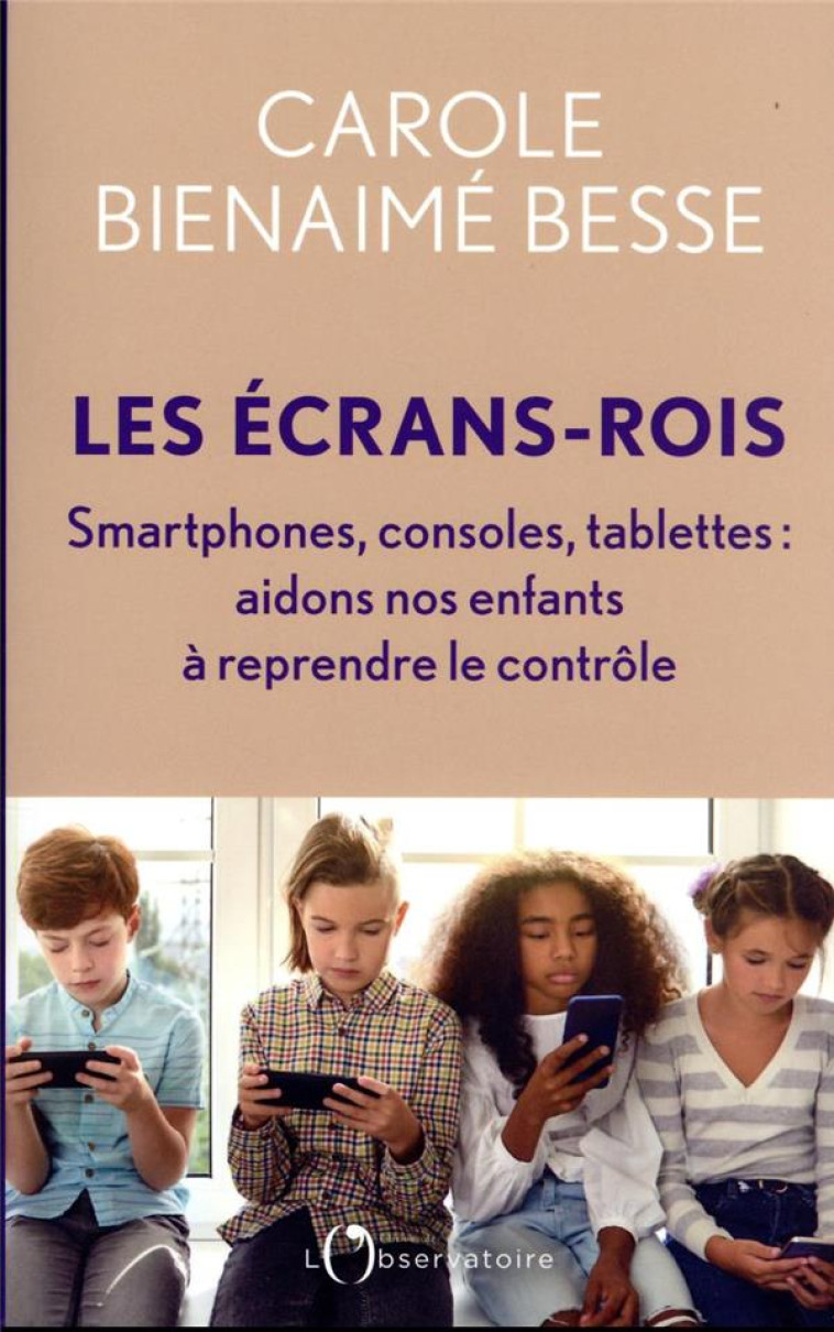 LES ECRANS-ROIS - SMARTPHONES, CONSOLES, TABLETTES : AIDONS NOS ENFANTS A REPRENDRE LE CONTROLE - BIENAIME BESSE C. - L'OBSERVATOIRE