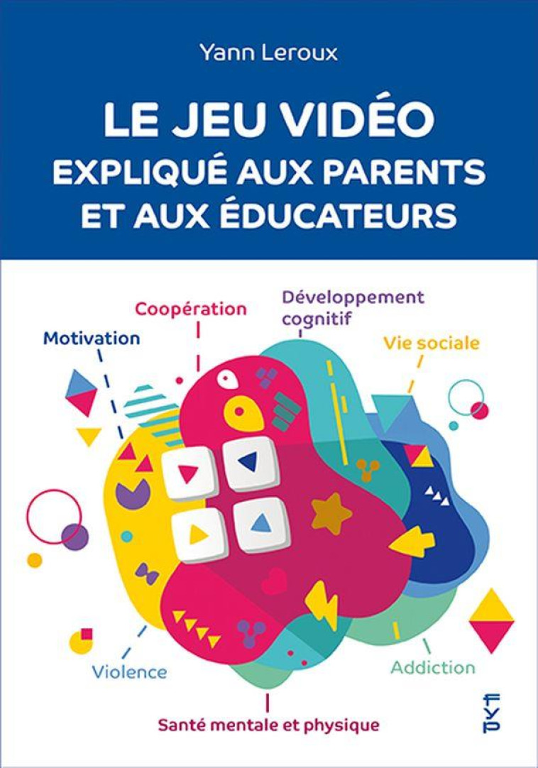 LE JEU VIDEO EXPLIQUE AUX PARENTS ET AUX EDUCATEURS - LEROUX YANN - FYP