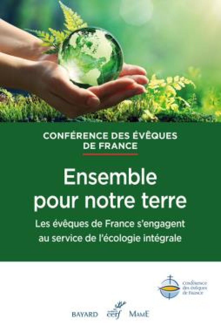 ENSEMBLE, POUR NOTRE TERRE - LES EVEQUES DE FRANCE S'ENGAGENT AU SERVICE DE L'ECOLOGIE INTEGRALE - DOCUMENT DES EGLISES - CERF