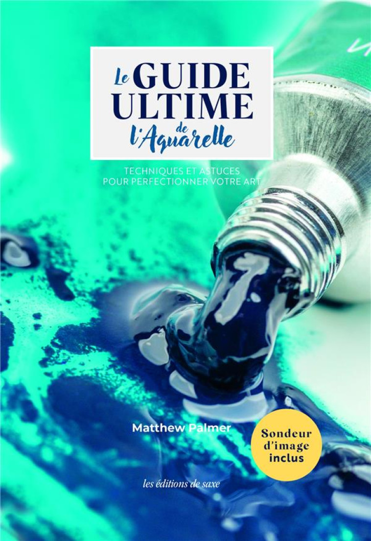 LE GUIDE ULTIME DE L'AQUARELLE. TECHNIQUES ET ASTUCES POUR PERFECTIONNER VOTRE ART - PALMER MATHEW - DE SAXE