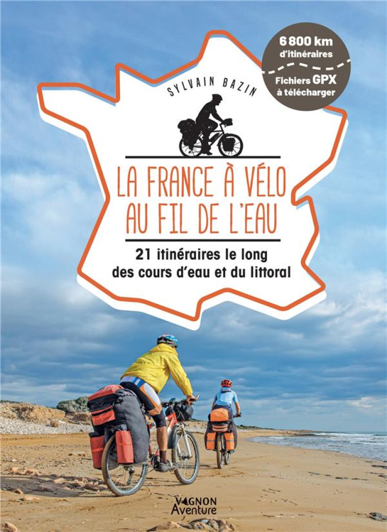 LA FRANCE A VELO AU FIL DE L-EAU - 21 ITINERAIRES LE LONG DU LITTORAL, DES FLEUVES ET DES CANAUX - BAZIN SYLVAIN - VAGNON