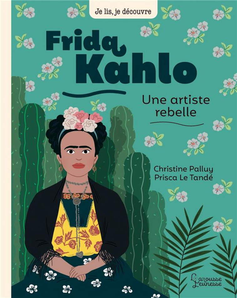 FRIDA KHALO, UNE ARTISTE REBELLE - PALLUY/LE TANDE - LAROUSSE