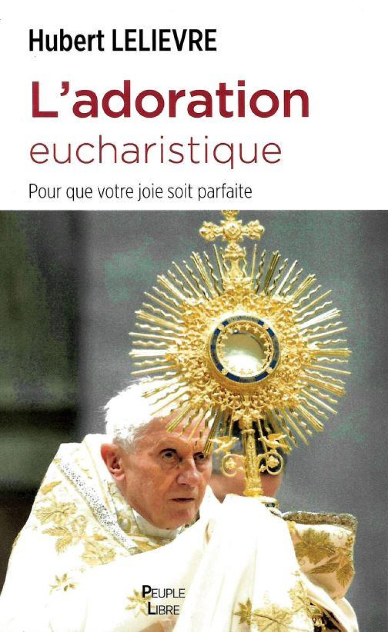 L'ADORATION EUCHARISTIQUE - POUR QUE VOTRE JOIE SOIT PARFAITE - LELIEVRE HUBERT - PEUPLE LIBRE