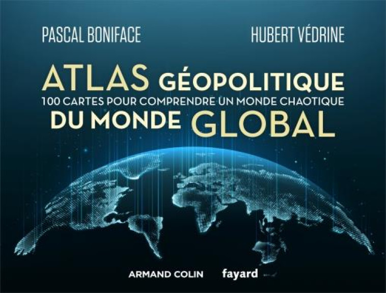 ATLAS GEOPOLITIQUE DU MONDE GLOBAL - 100 CARTES POUR COMPRENDRE UN MONDE CHAOTIQUE - BONIFACE/VEDRINE - NATHAN