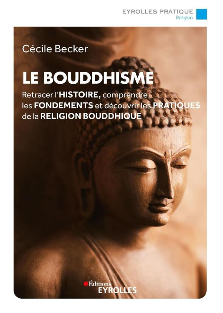 LE BOUDDHISME - RETRACER L'HISTOIRE, COMPRENDRE LES FONDEMENTS ET DECOUVRIR LES PRATIQUES DE LA RELI - BECKER CECILE - EYROLLES