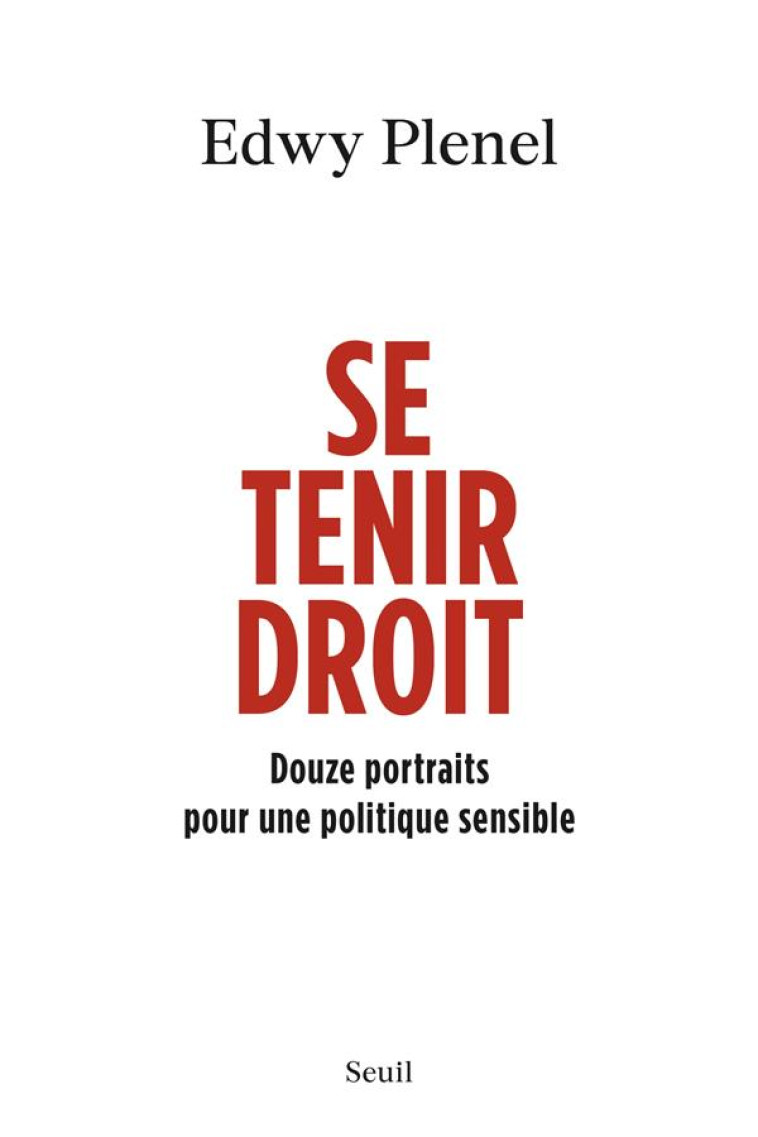 SE TENIR DROIT. DOUZE PORTRAITS POUR UNE POLITIQUE SENSIBLE - PLENEL EDWY - SEUIL