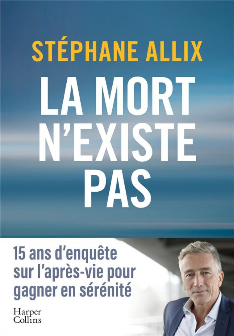 LA MORT N'EXISTE PAS - 15 ANS D ENQUETE SUR L APRES-VIE POUR GAGNER EN SERENITE FACE A LA MORT - ALLIX STEPHANE - HARPERCOLLINS