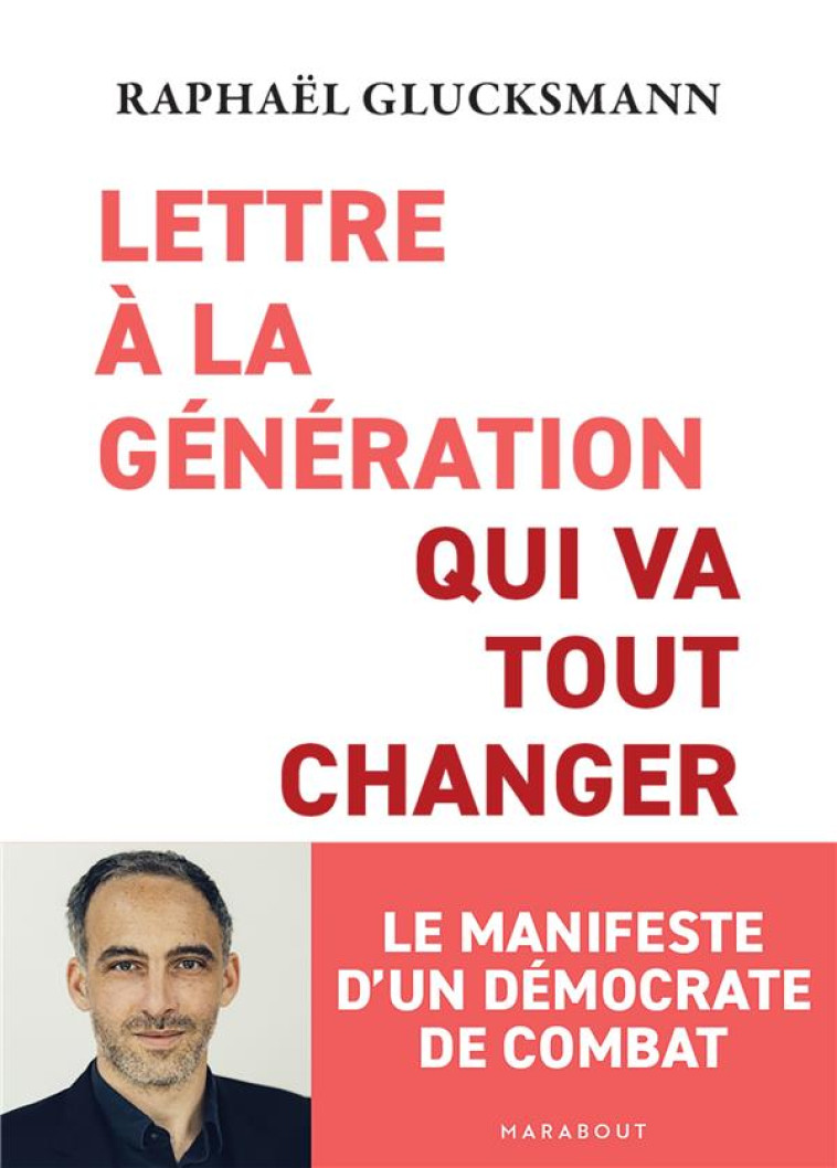 LETTRE A LA GENERATION QUI VA TOUT CHANGER - LE MANIFESTE D'UN DEMOCRATE DE COMBAT - GLUCKSMANN RAPHAEL - MARABOUT