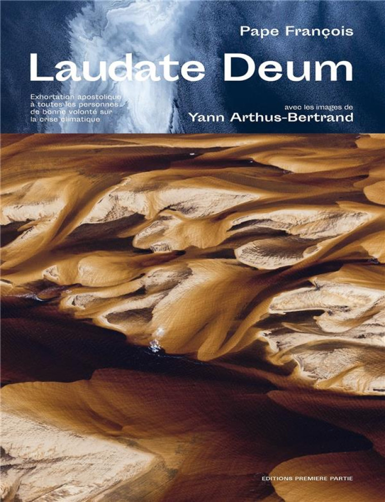 LAUDATE DEUM, EXHORTATION APOSTOLIQUE A TOUTES LES PERSONNES DE BONNE VOLONTE SUR LA CRISE CLIMATIQU - ARTHUS-BERTRAND - PREMIERE PARTIE