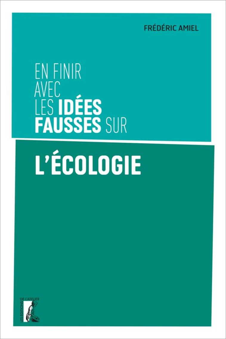 EN FINIR AVEC LES IDEES FAUSSES SUR L'ECOLOGIE - AMIEL FREDERIC - ATELIER