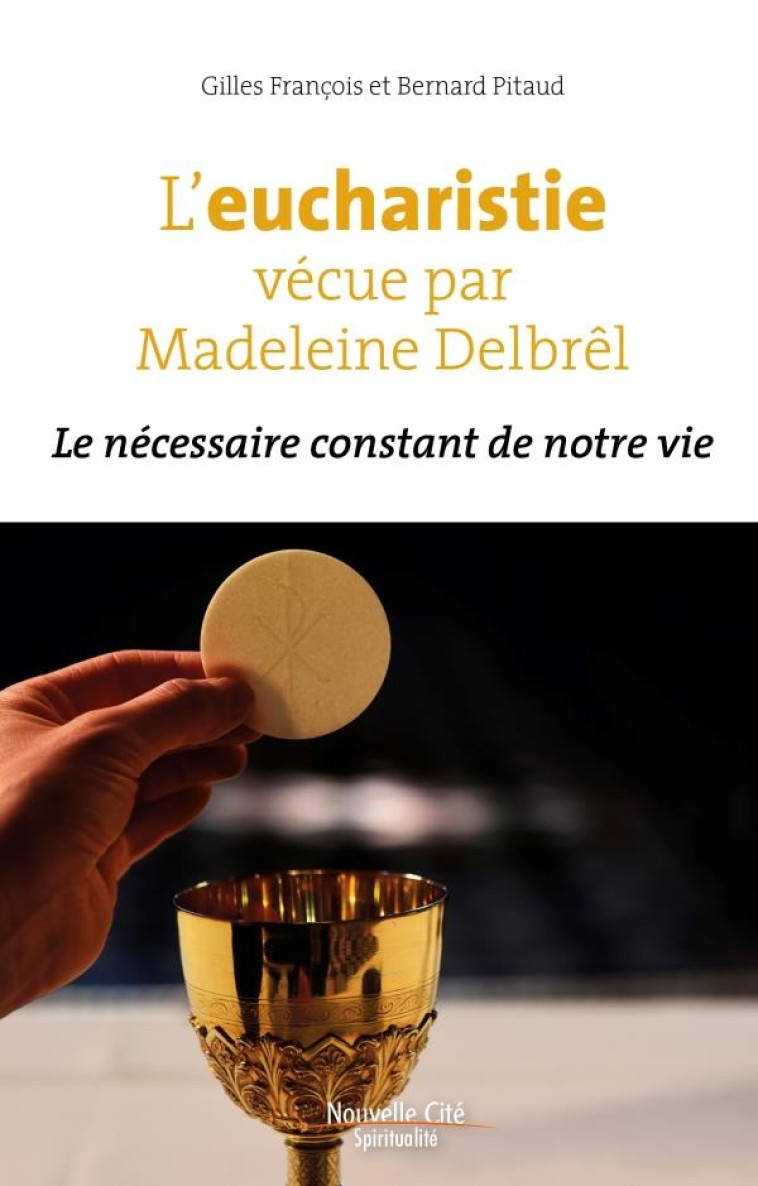 L'EUCHARISTIE VECUE PAR MADELEINE DELBREL - LE NECESSAIRE CONSTANT DE NOTRE VIE - FRANCOIS/PITAUD - NOUVELLE CITE