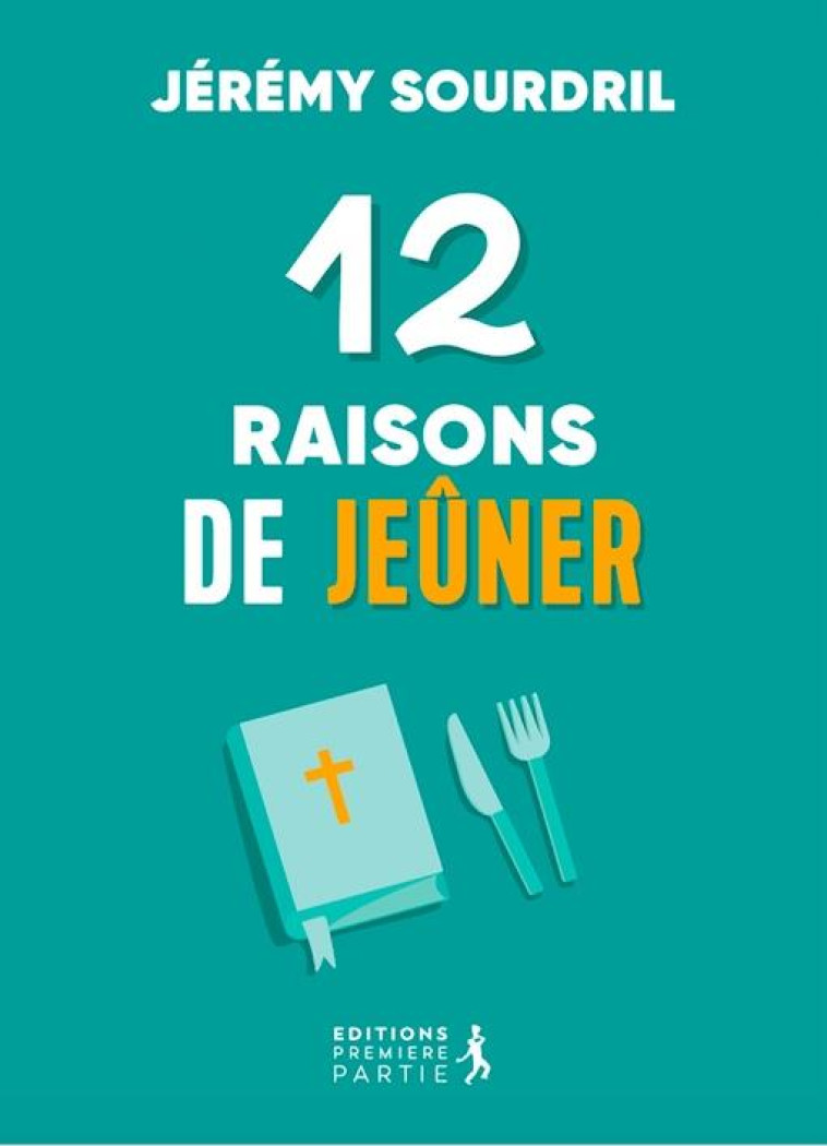 12 RAISONS DE JEUNER - EXPLORER LES DIFFERENTS TYPES DE JEUNE POUR UNE VIE SPIRITUELLE EPANOUIE - SOURDRIL JEREMY - PREMIERE PARTIE