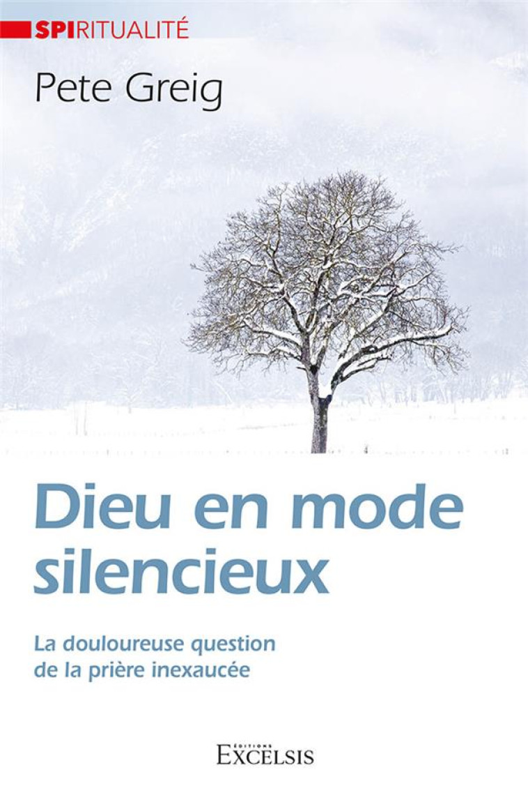 DIEU EN MODE SILENCIEUX - LA DOULOUREUSE QUESTION DE LA PRIERE INEXAUCEE - GREIG PETE - EXCELSIS