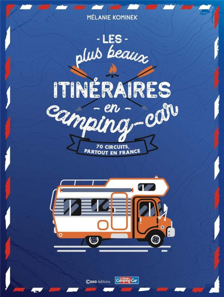 LES PLUS BEAUX ITINERAIRES EN FRANCE EN CAMPING-CAR - 70 CIRCUITS PARTOUT EN FRANCE - KOMINEK MELANIE - CASA