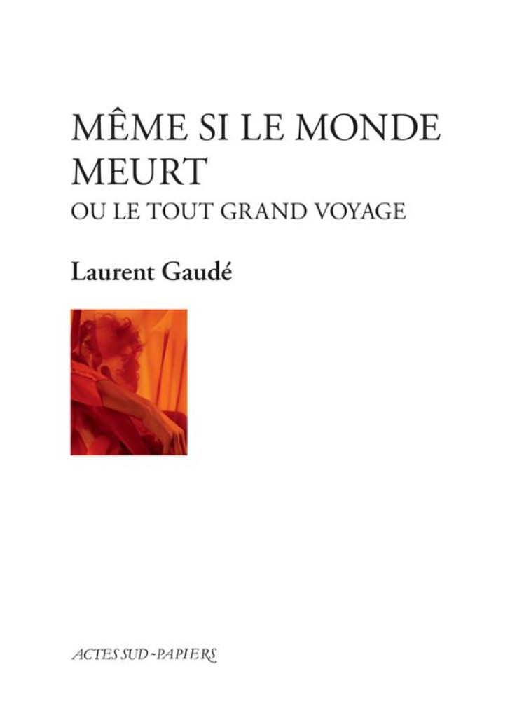 MEME SI LE MONDE MEURT : OU LE TOUT GRAND VOYAGE - GAUDE, LAURENT - ACTES SUD