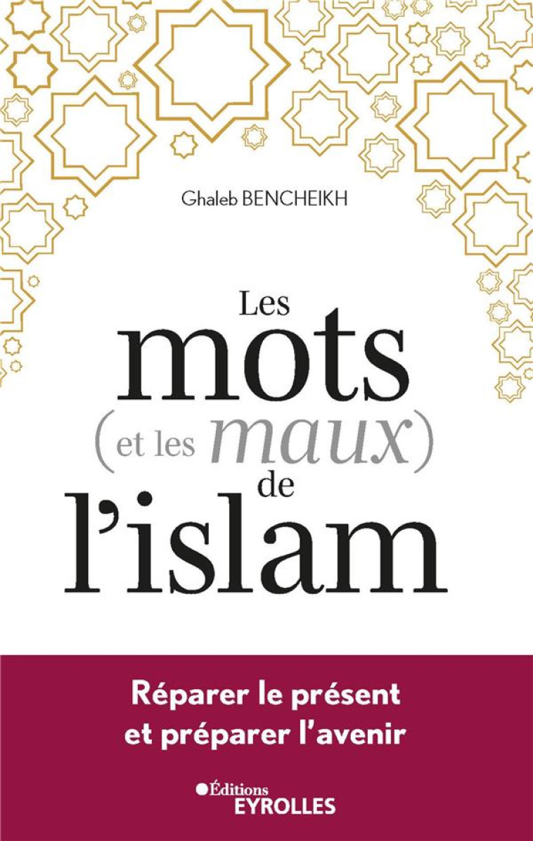 LES MOTS (ET LES MAUX) DE L'ISLAM - REPARER LE PRESENT ET PREPARER L'AVENIR - BENCHEIKH GHALEB - EYROLLES