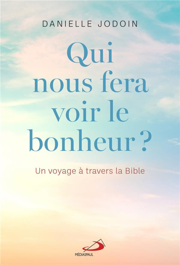 QUI NOUS FERA VOIR LE BONHEUR ? - UN VOYAGE A TRAVERS LA BIBLE - JODOIN DANIELLE - MEDIASPAUL QC