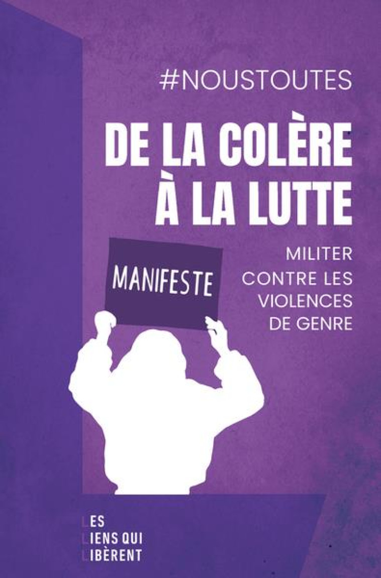 DE LA COLERE A LA LUTTE - MANIFESTE : MILITER CONTRE LES VIOLENCES DE GENRE - NOUSTOUTES COLLECTIF - LIENS LIBERENT