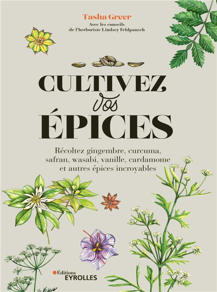 CULTIVEZ VOS EPICES - RECOLTEZ GINGEMBRE, CURCUMA, SAFRAN, WASABI, VANILLE, CARDAMOME ET AUTRES EPIC - GREER TASHA - EYROLLES