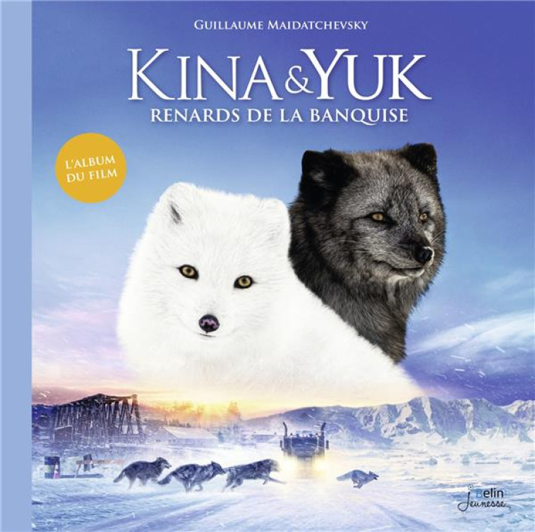 KINA & YUK : RENARDS DE LA BANQUISE - L'ALBUM DU FILM - MAIDATCHEVSKY G. - BELIN