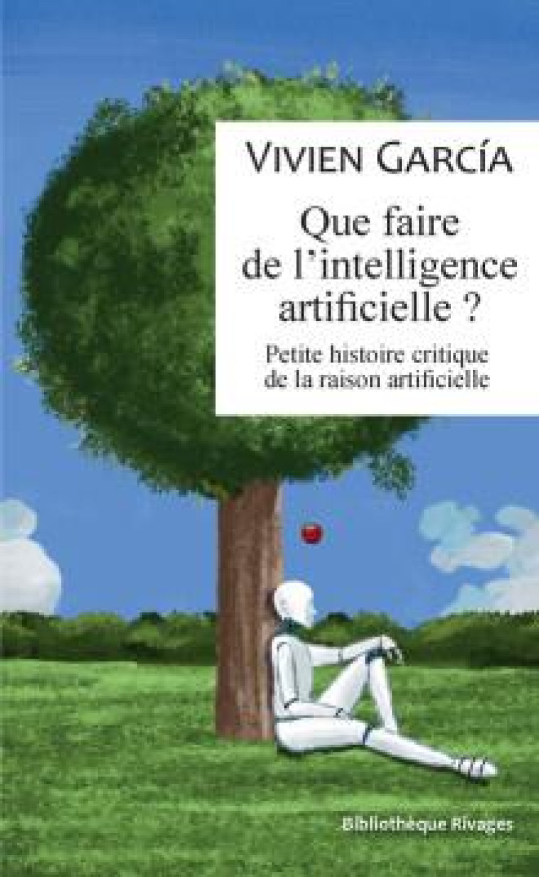 QUE FAIRE DE L'INTELLIGENCE ARTIFICIELLE ? - PETITE HISTOIRE CRITIQUE DE LA RAISON ARTIFICIELLE - GARCIA VIVIEN - Rivages