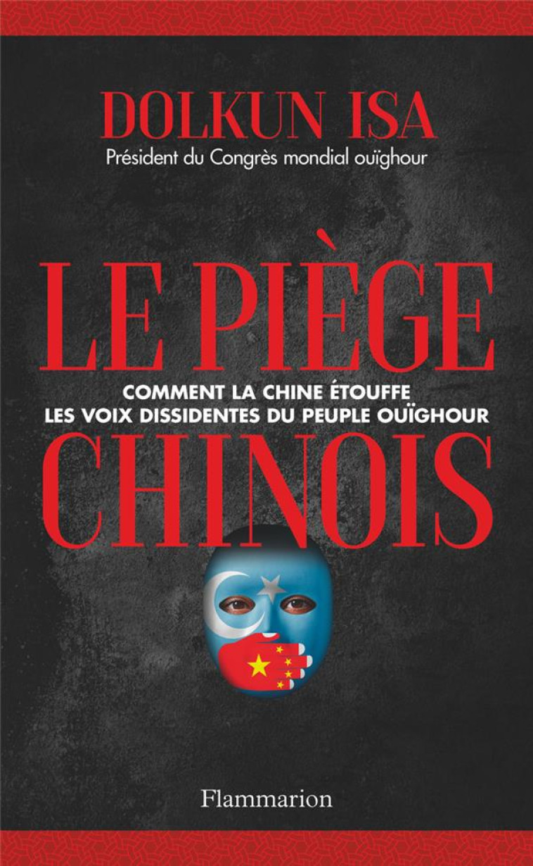 LE PIEGE CHINOIS - COMMENT LA CHINE ETOUFFE LES VOIX DISSIDENTES DU PEUPLE OUIGHOUR - ISA - FLAMMARION