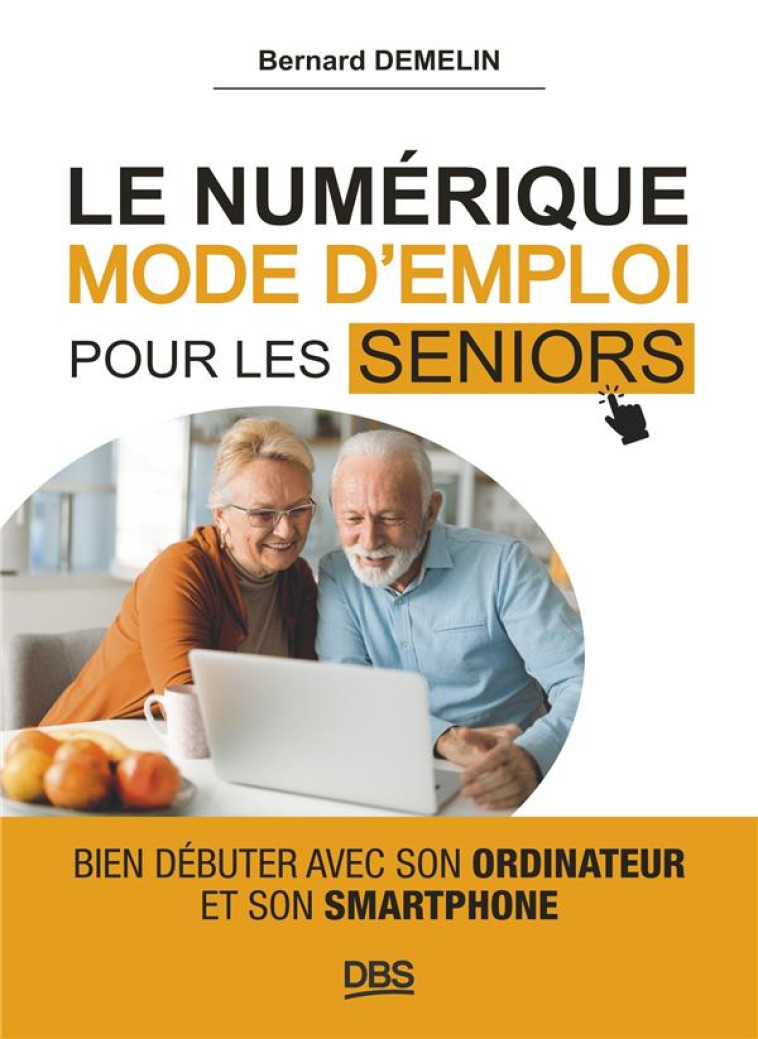 LE NUMERIQUE MODE D-EMPLOI POUR LES SENIORS - BIEN DEBUTER AVEC SON ORDINATEUR ET SON SMARTPHONE - DEMELIN BERNARD - DE BOECK SUP